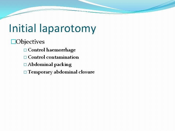 Initial laparotomy �Objectives � Control haemorrhage � Control contamination � Abdominal packing � Temporary