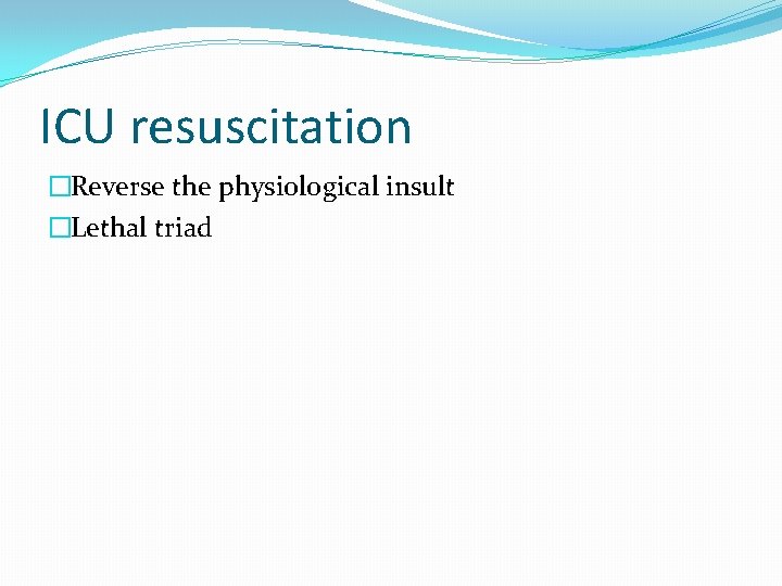 ICU resuscitation �Reverse the physiological insult �Lethal triad 