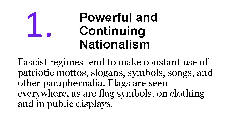 1. Powerful and Continuing Nationalism Fascist regimes tend to make constant use of patriotic