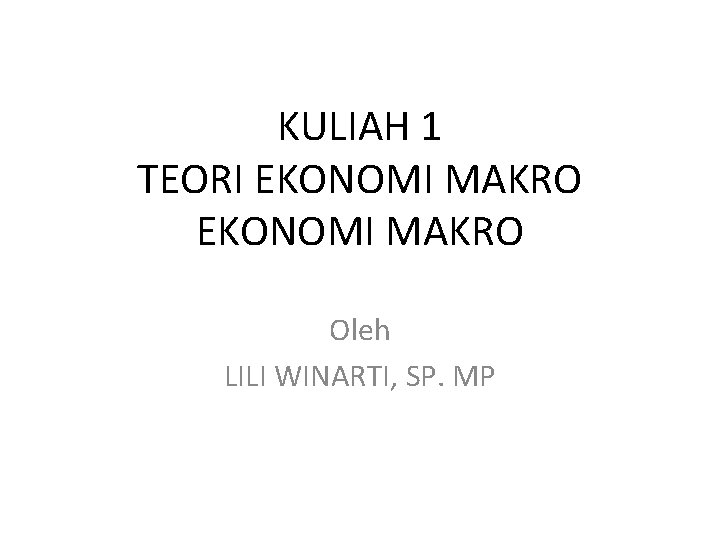 KULIAH 1 TEORI EKONOMI MAKRO Oleh LILI WINARTI, SP. MP 