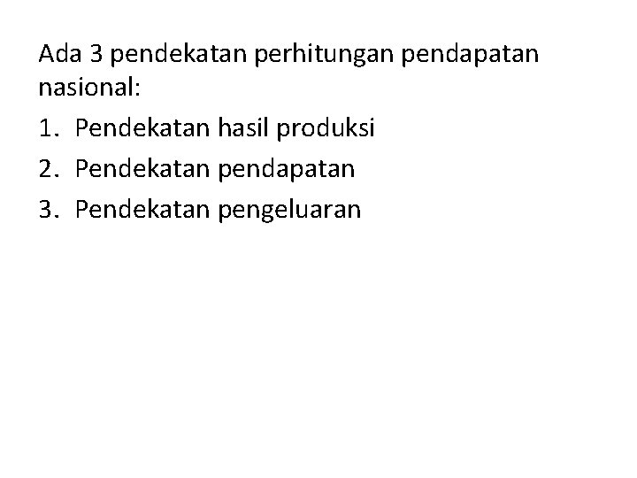 Ada 3 pendekatan perhitungan pendapatan nasional: 1. Pendekatan hasil produksi 2. Pendekatan pendapatan 3.