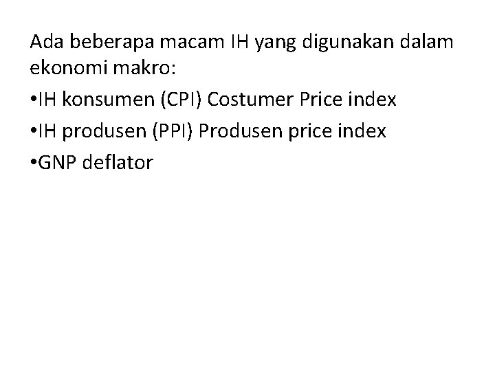 Ada beberapa macam IH yang digunakan dalam ekonomi makro: • IH konsumen (CPI) Costumer