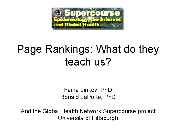 Page Rankings: What do they teach us? Faina Linkov, Ph. D Ronald La. Porte,