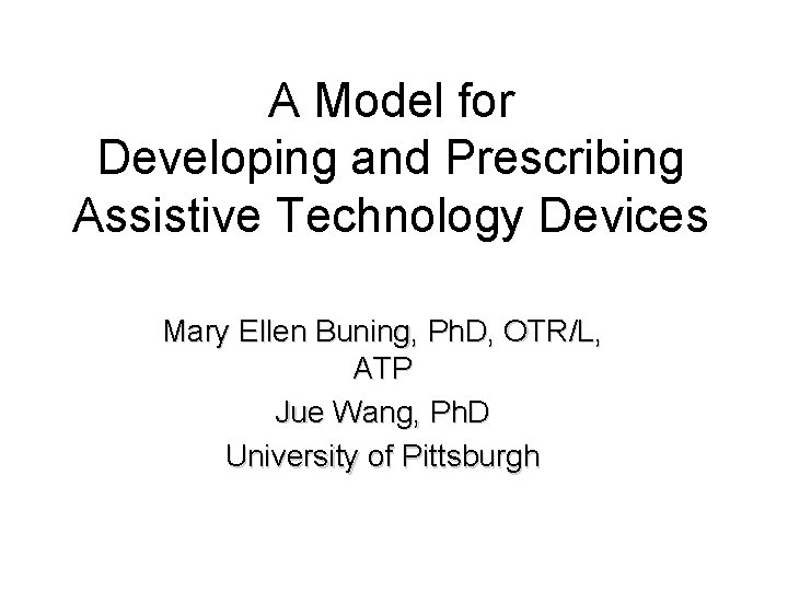 A Model for Developing and Prescribing Assistive Technology Devices Mary Ellen Buning, Ph. D,