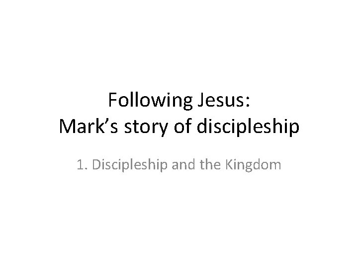 Following Jesus: Mark’s story of discipleship 1. Discipleship and the Kingdom 