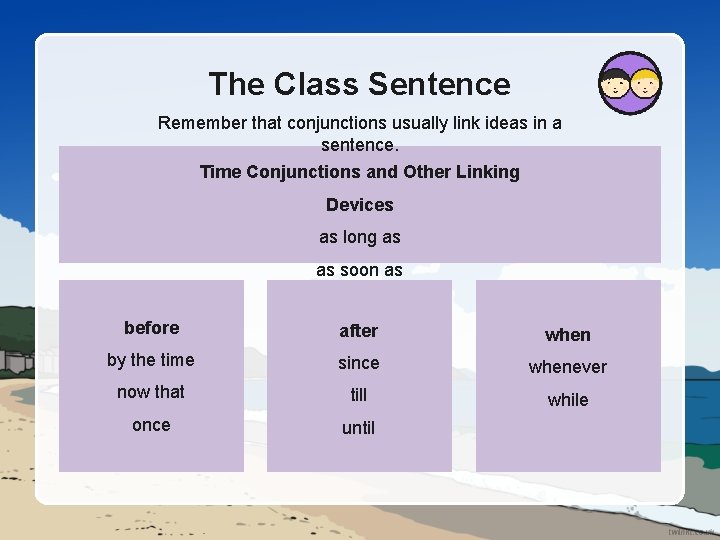 The Class Sentence Remember that conjunctions usually link ideas in a sentence. Time Conjunctions