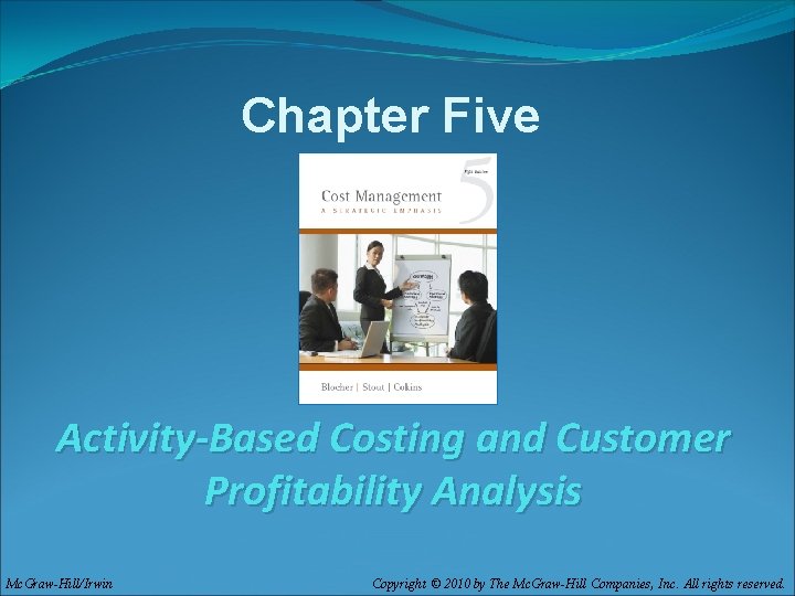 Chapter Five Activity-Based Costing and Customer Profitability Analysis Mc. Graw-Hill/Irwin Copyright © 2010 by