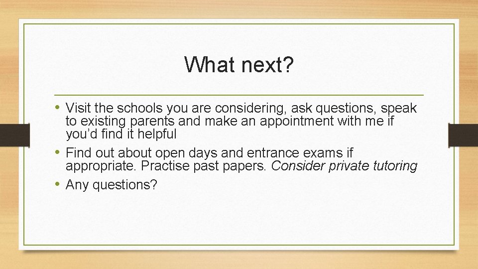 What next? • Visit the schools you are considering, ask questions, speak to existing