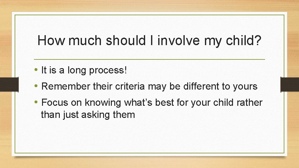 How much should I involve my child? • It is a long process! •