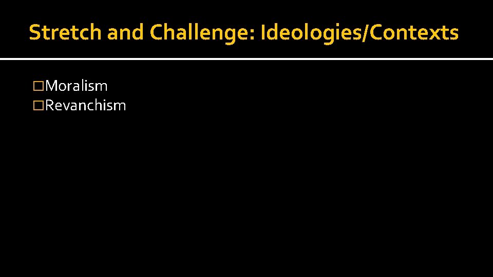 Stretch and Challenge: Ideologies/Contexts �Moralism �Revanchism 