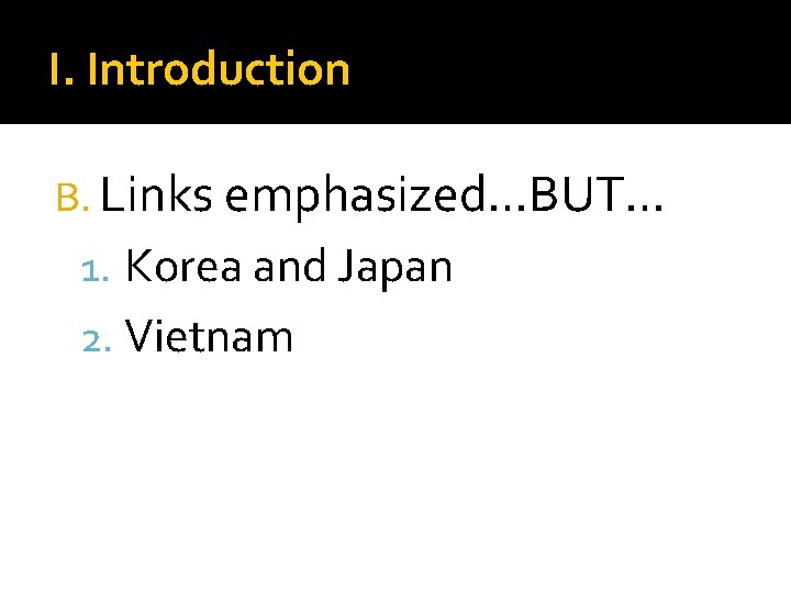 I. Introduction B. Links emphasized…BUT… 1. Korea and Japan 2. Vietnam 