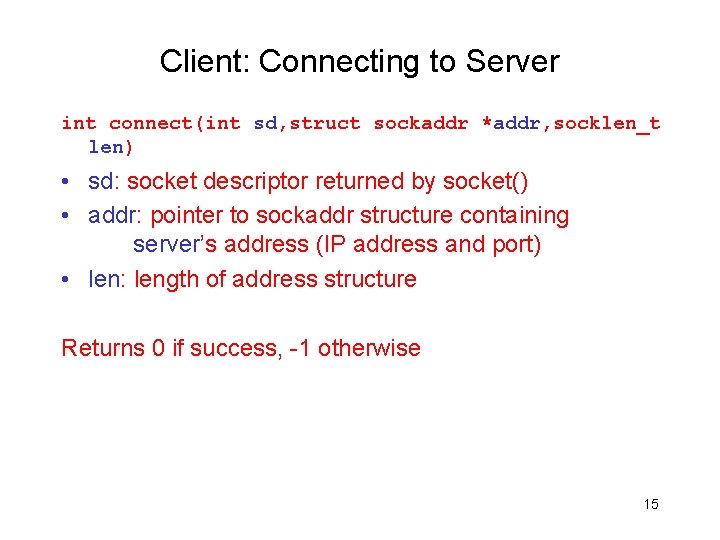 Client: Connecting to Server int connect(int sd, struct sockaddr *addr, socklen_t len) • sd: