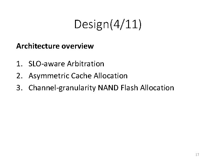 Design(4/11) Architecture overview 1. SLO-aware Arbitration 2. Asymmetric Cache Allocation 3. Channel-granularity NAND Flash