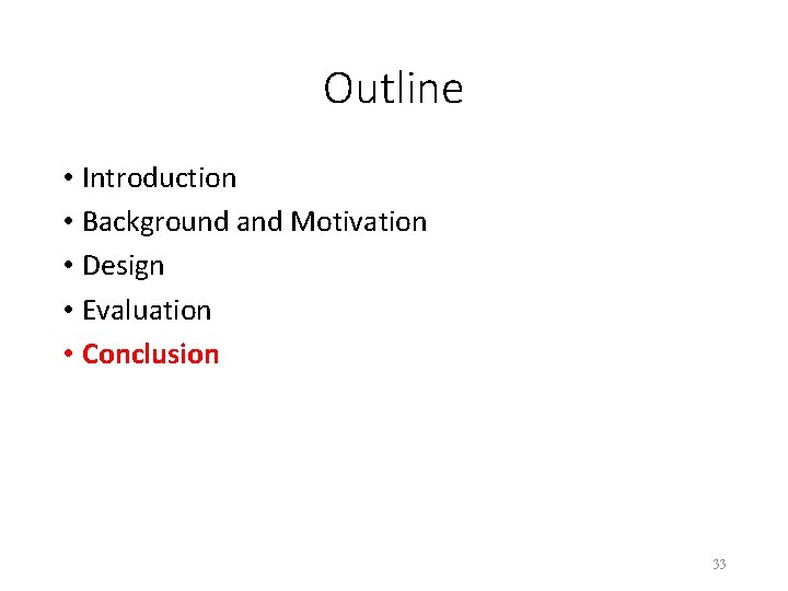 Outline • Introduction • Background and Motivation • Design • Evaluation • Conclusion 33