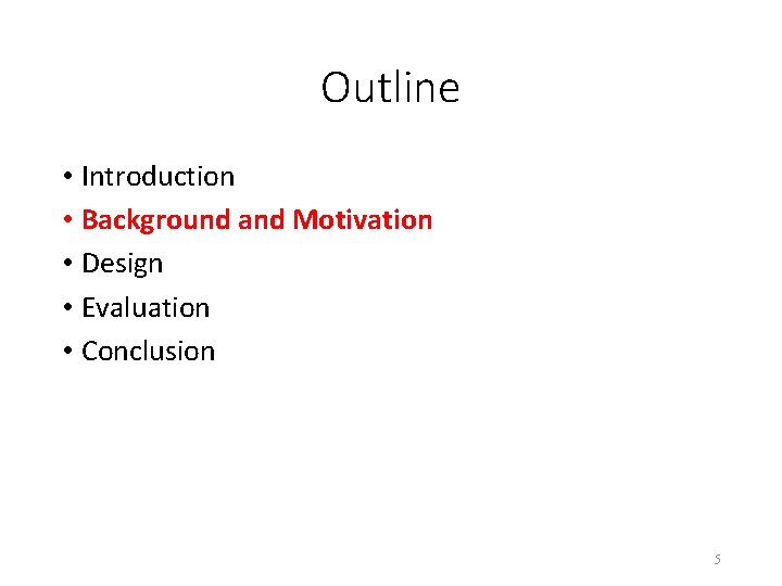 Outline • Introduction • Background and Motivation • Design • Evaluation • Conclusion 5