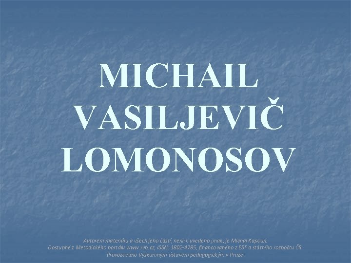 MICHAIL VASILJEVIČ LOMONOSOV Autorem materiálu a všech jeho částí, není-li uvedeno jinak, je Michal