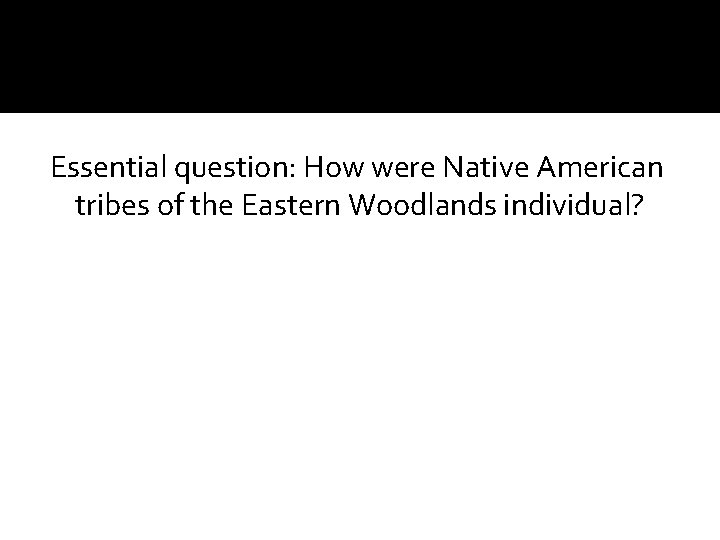 Essential question: How were Native American tribes of the Eastern Woodlands individual? 