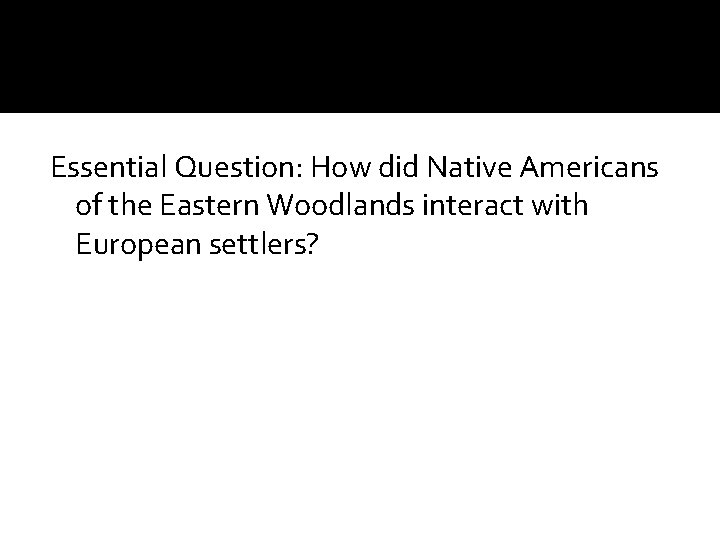 Essential Question: How did Native Americans of the Eastern Woodlands interact with European settlers?