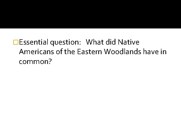 �Essential question: What did Native Americans of the Eastern Woodlands have in common? 