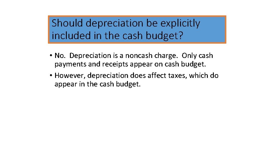 Should depreciation be explicitly included in the cash budget? • No. Depreciation is a
