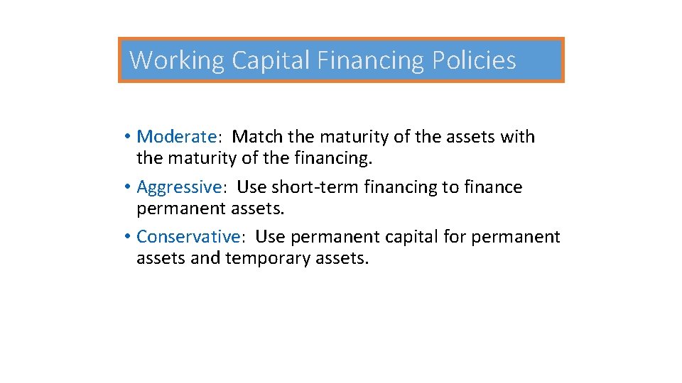 Working Capital Financing Policies • Moderate: Match the maturity of the assets with the