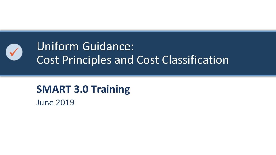 Uniform Guidance: Cost Principles and Cost Classification SMART 3. 0 Training June 2019 