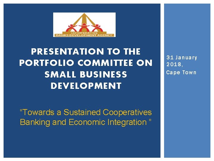 PRESENTATION TO THE PORTFOLIO COMMITTEE ON SMALL BUSINESS DEVELOPMENT “Towards a Sustained Cooperatives Banking