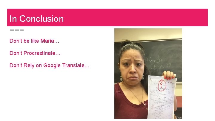 In Conclusion Don’t be like Maria… Don’t Procrastinate… Don’t Rely on Google Translate. .