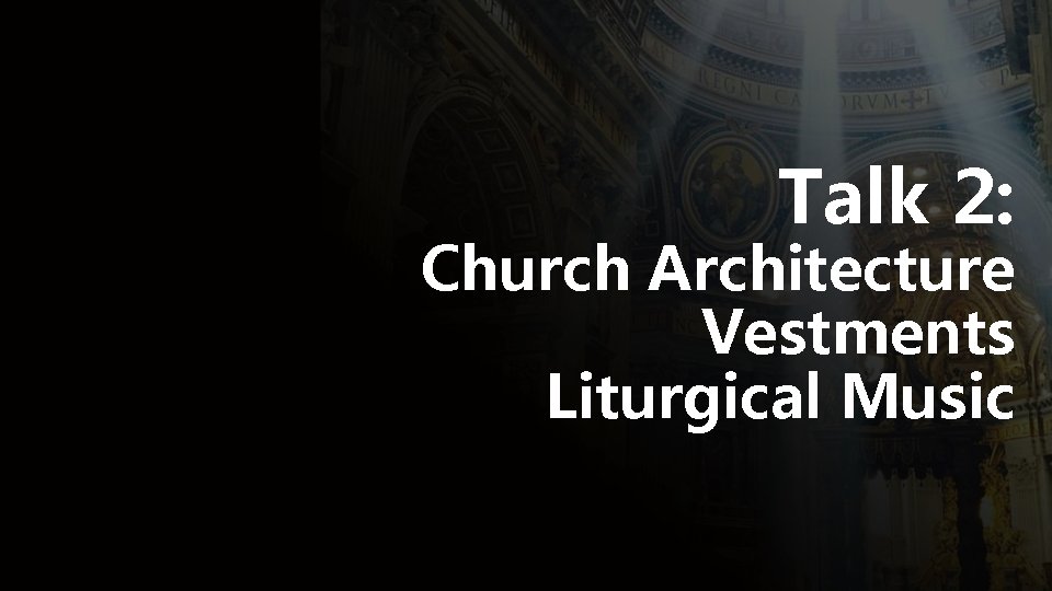 Talk 2: Church Architecture Vestments Liturgical Music 