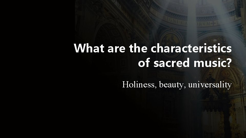 What are the characteristics of sacred music? Holiness, beauty, universality 