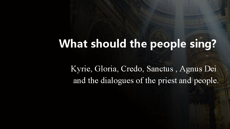 What should the people sing? Kyrie, Gloria, Credo, Sanctus , Agnus Dei and the