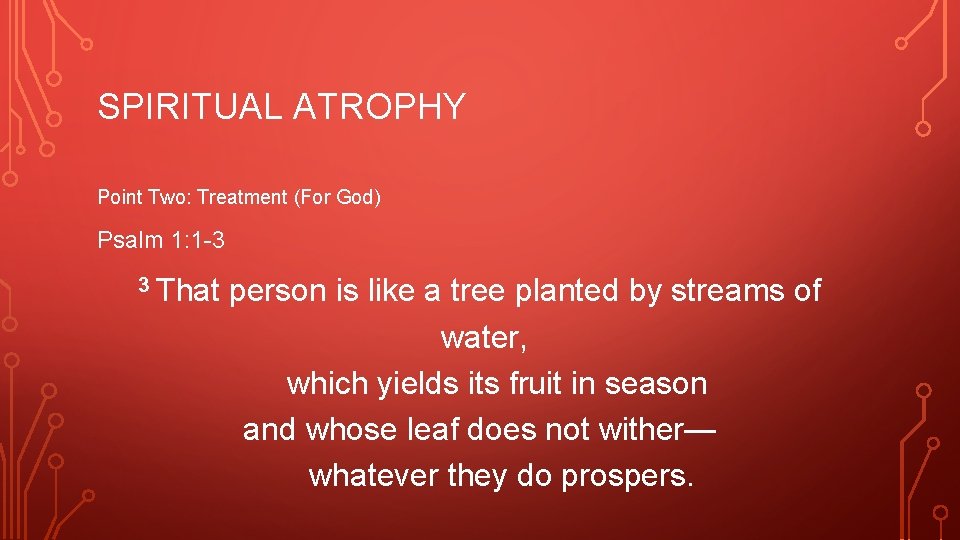 SPIRITUAL ATROPHY Point Two: Treatment (For God) Psalm 1: 1 -3 3 That person