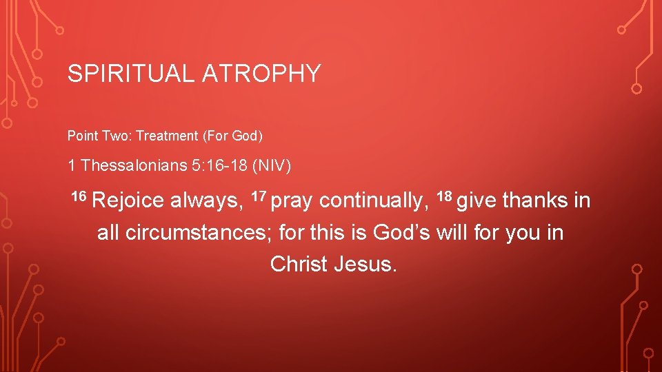 SPIRITUAL ATROPHY Point Two: Treatment (For God) 1 Thessalonians 5: 16 -18 (NIV) 16