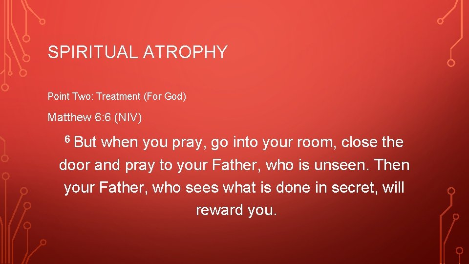 SPIRITUAL ATROPHY Point Two: Treatment (For God) Matthew 6: 6 (NIV) 6 But when