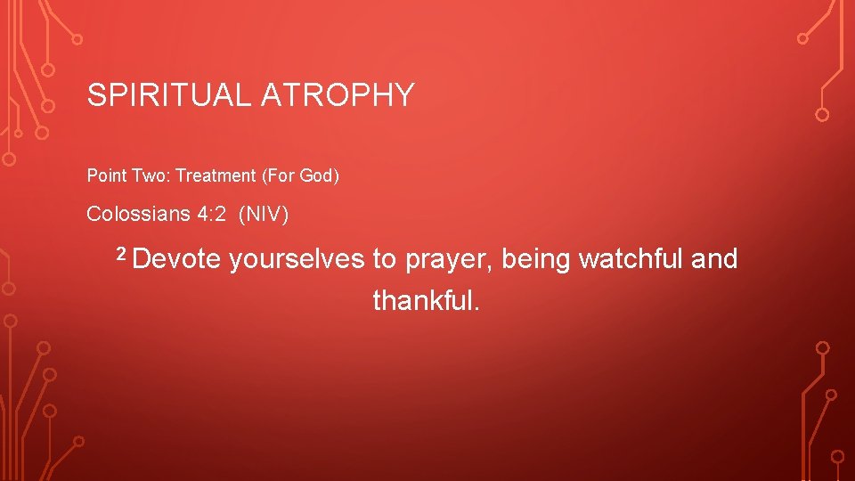 SPIRITUAL ATROPHY Point Two: Treatment (For God) Colossians 4: 2 (NIV) 2 Devote yourselves
