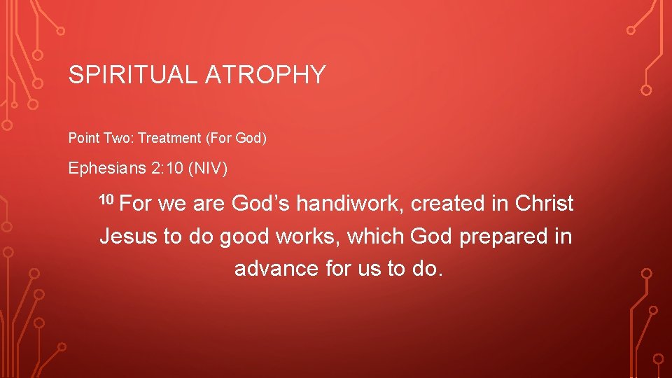 SPIRITUAL ATROPHY Point Two: Treatment (For God) Ephesians 2: 10 (NIV) 10 For we