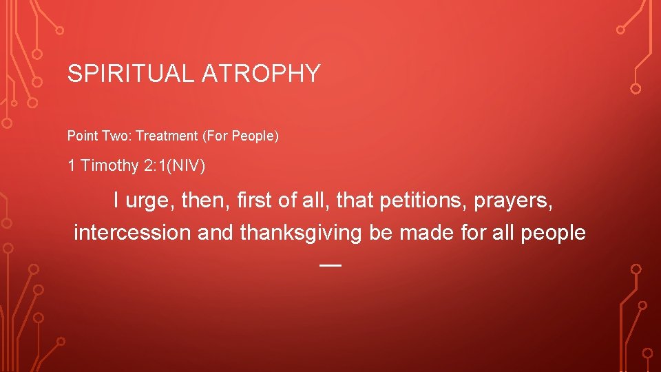 SPIRITUAL ATROPHY Point Two: Treatment (For People) 1 Timothy 2: 1(NIV) I urge, then,