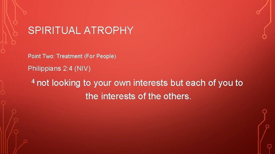 SPIRITUAL ATROPHY Point Two: Treatment (For People) Philippians 2: 4 (NIV) 4 not looking