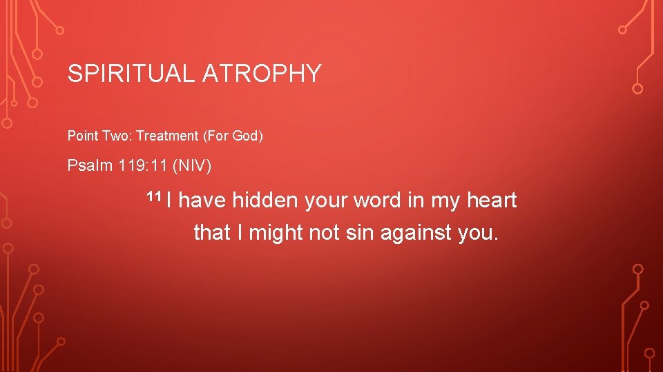 SPIRITUAL ATROPHY Point Two: Treatment (For God) Psalm 119: 11 (NIV) 11 I have