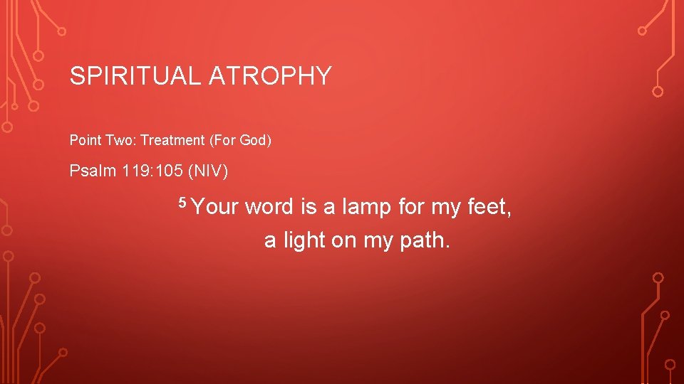 SPIRITUAL ATROPHY Point Two: Treatment (For God) Psalm 119: 105 (NIV) 5 Your word