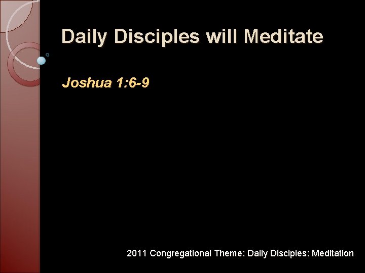 Daily Disciples will Meditate Joshua 1: 6 -9 2011 Congregational Theme: Daily Disciples: Meditation