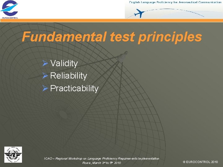 Fundamental test principles Ø Validity Ø Reliability Ø Practicability ICAO – Regional Workshop on