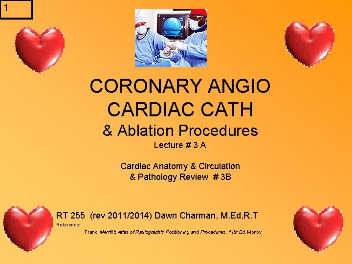 1 CORONARY ANGIO CARDIAC CATH & Ablation Procedures Lecture # 3 A Cardiac Anatomy