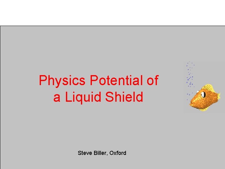 Physics Potential of a Liquid Shield Steve Biller, Oxford 