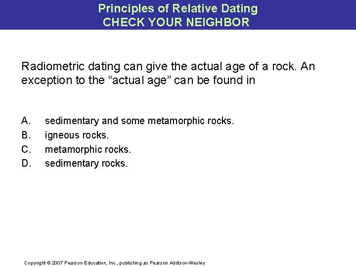 Principles of Relative Dating CHECK YOUR NEIGHBOR Radiometric dating can give the actual age