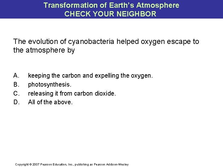 Transformation of Earth’s Atmosphere CHECK YOUR NEIGHBOR The evolution of cyanobacteria helped oxygen escape