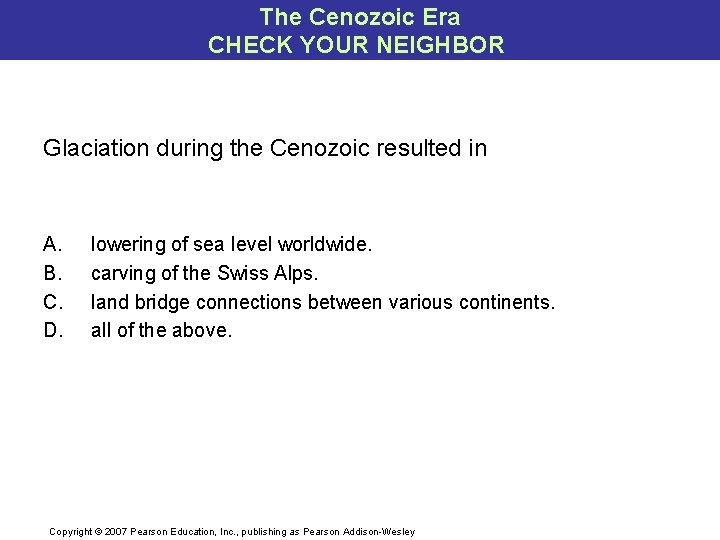 The Cenozoic Era CHECK YOUR NEIGHBOR Glaciation during the Cenozoic resulted in A. B.