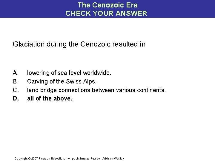 The Cenozoic Era CHECK YOUR ANSWER Glaciation during the Cenozoic resulted in A. B.