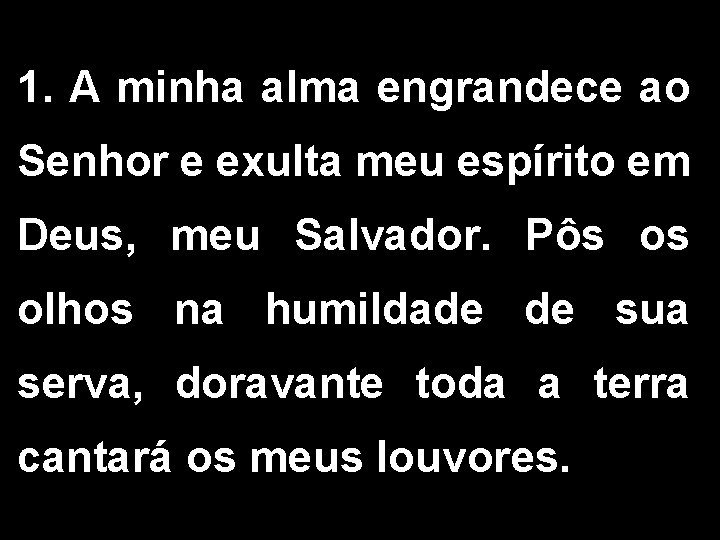 1. A minha alma engrandece ao Senhor e exulta meu espírito em Deus, meu