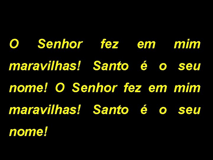 O Senhor fez em mim maravilhas! Santo é o seu nome! 